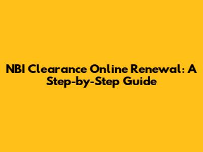 NBI Clearance Online Renewal: A Step-by-Step Guide