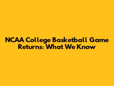 NCAA College Basketball Game Returns: What We Know