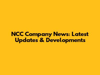 NCC Company News: Latest Updates & Developments