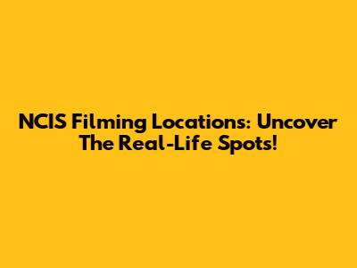NCIS Filming Locations: Uncover The Real-Life Spots!