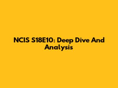 NCIS S18E10: Deep Dive And Analysis