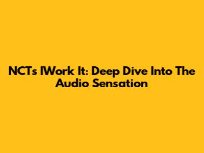 NCT's IWork It: Deep Dive Into The Audio Sensation