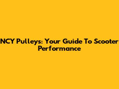 NCY Pulleys: Your Guide To Scooter Performance