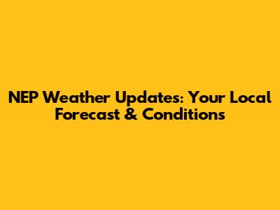 NEP Weather Updates: Your Local Forecast & Conditions