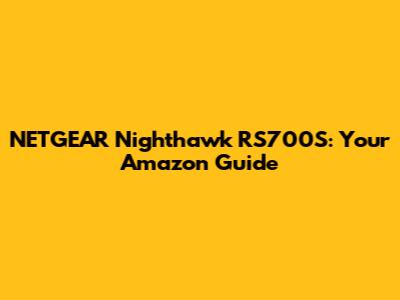 NETGEAR Nighthawk RS700S: Your Amazon Guide
