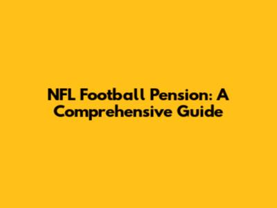 NFL Football Pension: A Comprehensive Guide