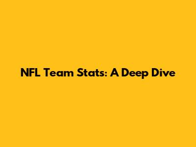 NFL Team Stats: A Deep Dive