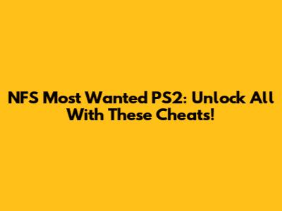NFS Most Wanted PS2: Unlock All With These Cheats!