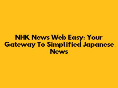 NHK News Web Easy: Your Gateway To Simplified Japanese News