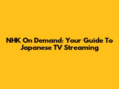 NHK On Demand: Your Guide To Japanese TV Streaming
