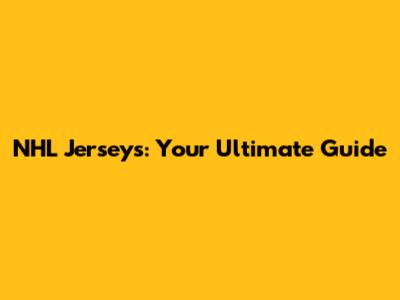NHL Jerseys: Your Ultimate Guide