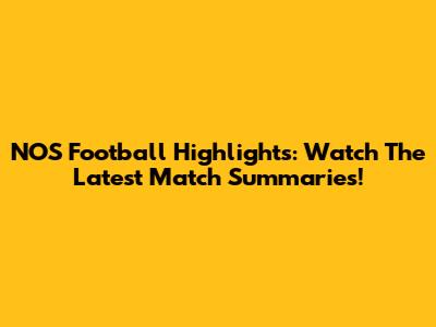 NOS Football Highlights: Watch The Latest Match Summaries!