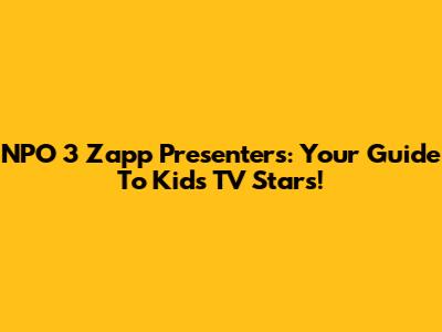NPO 3 Zapp Presenters: Your Guide To Kids' TV Stars!