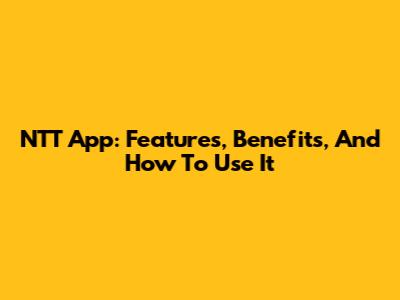 NTT App: Features, Benefits, And How To Use It