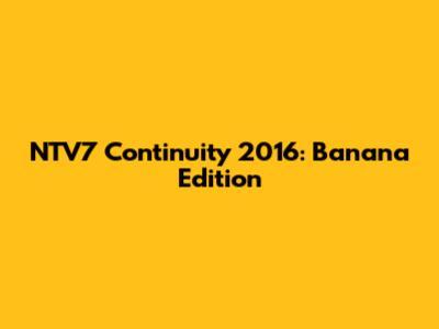 NTV7 Continuity 2016: Banana Edition