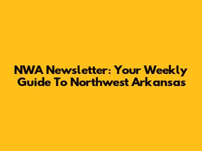 NWA Newsletter: Your Weekly Guide To Northwest Arkansas