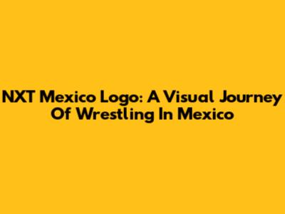 NXT Mexico Logo: A Visual Journey Of Wrestling In Mexico