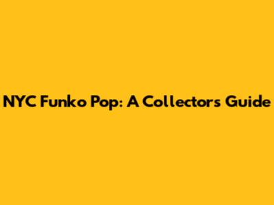 NYC Funko Pop: A Collector's Guide