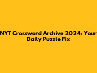 NYT Crossword Archive 2024: Your Daily Puzzle Fix
