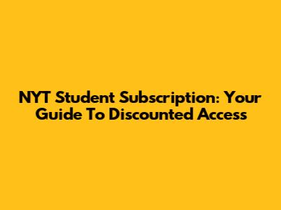 NYT Student Subscription: Your Guide To Discounted Access