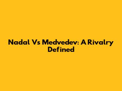Nadal Vs Medvedev: A Rivalry Defined