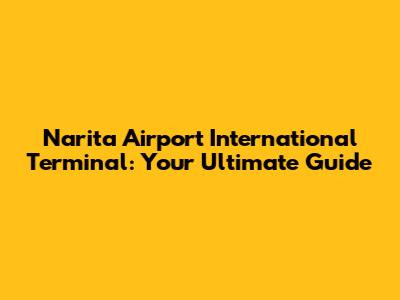 Narita Airport International Terminal: Your Ultimate Guide
