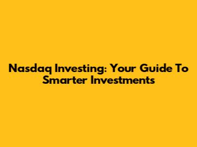 Nasdaq Investing: Your Guide To Smarter Investments