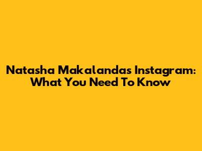 Natasha Makalanda's Instagram: What You Need To Know