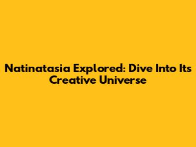 Natinatasia Explored: Dive Into Its Creative Universe