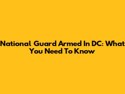National Guard Armed In DC: What You Need To Know