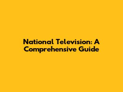 National Television: A Comprehensive Guide