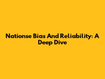 Nationse Bias And Reliability: A Deep Dive
