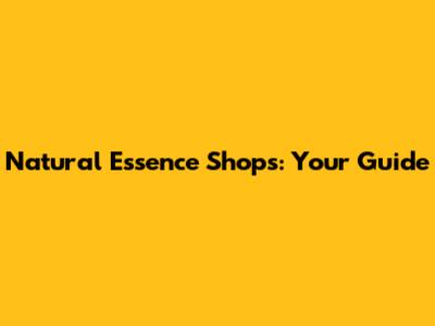 Natural Essence Shops: Your Guide