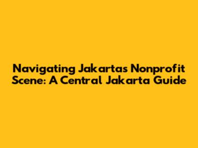 Navigating Jakarta's Nonprofit Scene: A Central Jakarta Guide