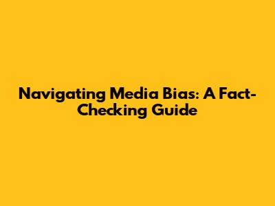 Navigating Media Bias: A Fact-Checking Guide
