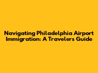 Navigating Philadelphia Airport Immigration: A Traveler's Guide