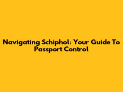 Navigating Schiphol: Your Guide To Passport Control