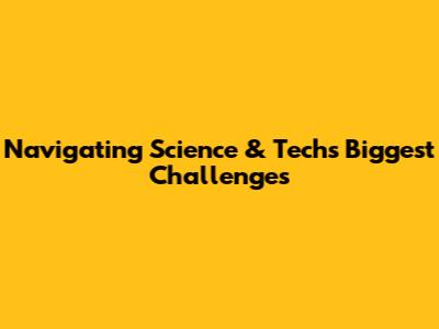 Navigating Science & Tech's Biggest Challenges