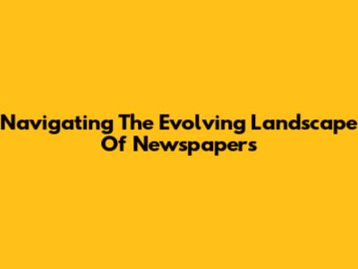Navigating The Evolving Landscape Of Newspapers