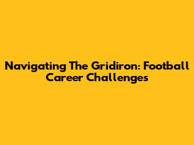 Navigating The Gridiron: Football Career Challenges
