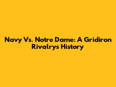 Navy Vs. Notre Dame: A Gridiron Rivalry's History