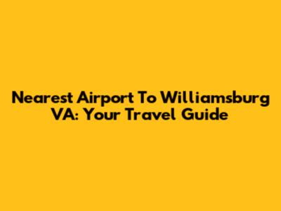 Nearest Airport To Williamsburg VA: Your Travel Guide