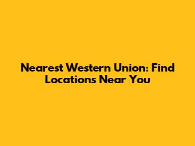 Nearest Western Union: Find Locations Near You