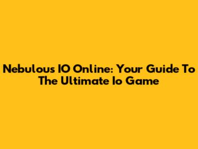 Nebulous IO Online: Your Guide To The Ultimate Io Game