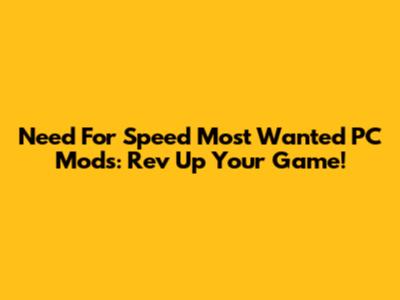 Need For Speed Most Wanted PC Mods: Rev Up Your Game!