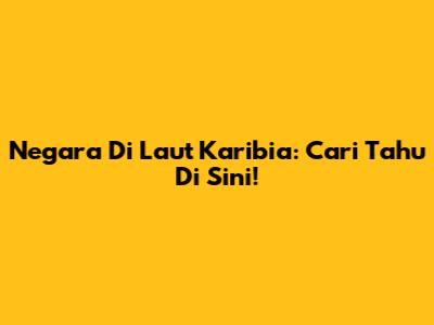 Negara Di Laut Karibia: Cari Tahu Di Sini!