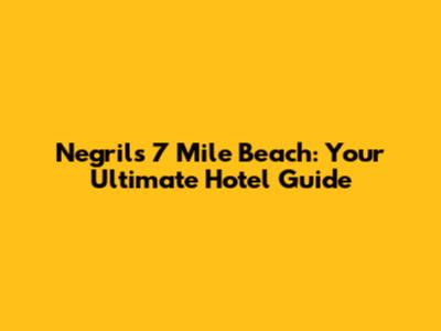 Negril's 7 Mile Beach: Your Ultimate Hotel Guide
