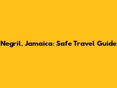 Negril, Jamaica: Safe Travel Guide
