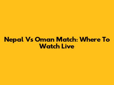 Nepal Vs Oman Match: Where To Watch Live