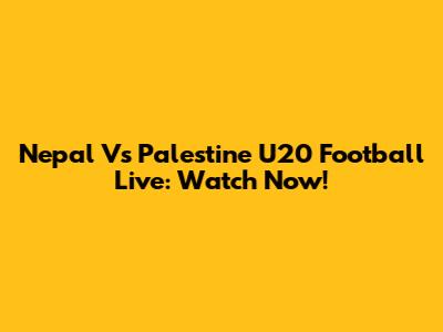 Nepal Vs Palestine U20 Football Live: Watch Now!